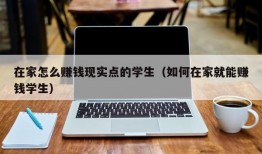 在家怎么赚钱现实点的学生（如何在家就能赚钱学生）