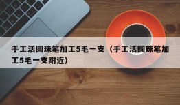 手工活圆珠笔加工5毛一支（手工活圆珠笔加工5毛一支附近）