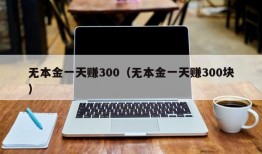 无本金一天赚300（无本金一天赚300块）