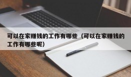 可以在家赚钱的工作有哪些（可以在家赚钱的工作有哪些呢）