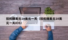 挂机赚美元10美元一天（挂机赚美元10美元一天iOS）