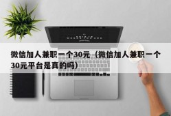 微信加人兼职一个30元（微信加人兼职一个30元平台是真的吗）