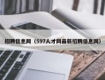 招聘信息网（597人才网最新招聘信息网）