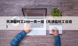 天津临时工200一天一结（天津临时工日结）