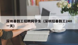 深圳暑假工招聘网学生（深圳招暑假工240一天）