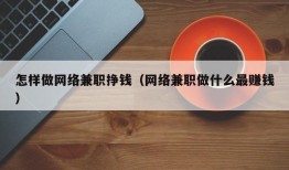 怎样做网络兼职挣钱（网络兼职做什么最赚钱）