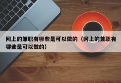 网上的兼职有哪些是可以做的（网上的兼职有哪些是可以做的）