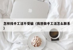 怎样找手工活不受骗（我想做手工活怎么联系）