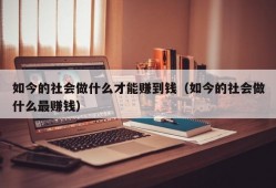 如今的社会做什么才能赚到钱（如今的社会做什么最赚钱）