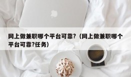 网上做兼职哪个平台可靠?（网上做兼职哪个平台可靠?任务）