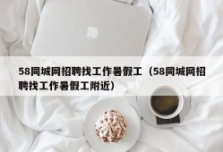 58同城网招聘找工作暑假工（58同城网招聘找工作暑假工附近）