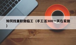 如何找兼职做临工（手工活300一天在家做）