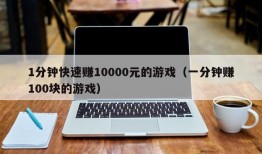 1分钟快速赚10000元的游戏（一分钟赚100块的游戏）