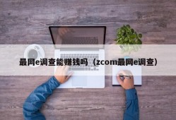 最网e调查能赚钱吗（zcom最网e调查）