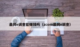 最网e调查能赚钱吗（zcom最网e调查）