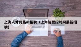 上海人才网最新招聘（上海智联招聘网最新招聘）