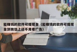 能赚钱的软件可提现金（能赚钱的软件可提现金到微信上还不用看广告）