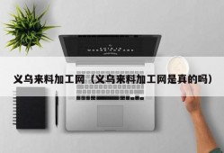 义乌来料加工网（义乌来料加工网是真的吗）