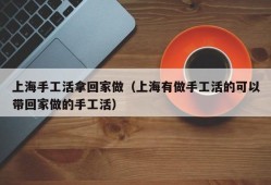 上海手工活拿回家做（上海有做手工活的可以带回家做的手工活）