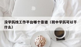 没学历找工作平台哪个靠谱（初中学历可以干什么）