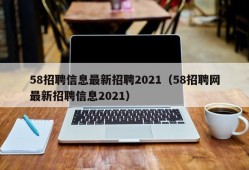 58招聘信息最新招聘2021（58招聘网最新招聘信息2021）