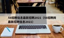 58招聘信息最新招聘2021（58招聘网最新招聘信息2021）