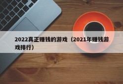 2022真正赚钱的游戏（2021年赚钱游戏排行）