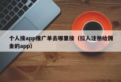 个人接app推广单去哪里接（拉人注册给佣金的app）