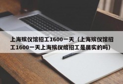 上海殡仪馆招工1600一天（上海殡仪馆招工1600一天上海殡仪绾招工是属实的吗）