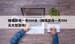 赚钱游戏一天500元（赚钱游戏一天500元大型游戏）