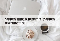 58同城招聘附近找兼职的工作（58同城招聘网找附近工作）