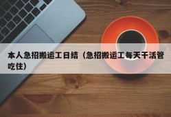 本人急招搬运工日结（急招搬运工每天干活管吃住）