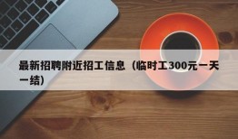 最新招聘附近招工信息（临时工300元一天一结）