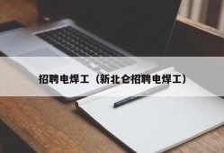 招聘电焊工（新北仑招聘电焊工）