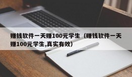 赚钱软件一天赚100元学生（赚钱软件一天赚100元学生,真实有效）