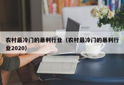 农村最冷门的暴利行业（农村最冷门的暴利行业2020）