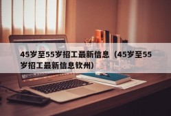 45岁至55岁招工最新信息（45岁至55岁招工最新信息钦州）