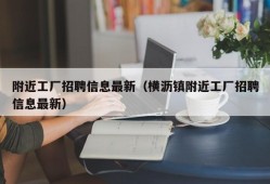 附近工厂招聘信息最新（横沥镇附近工厂招聘信息最新）