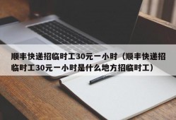 顺丰快递招临时工30元一小时（顺丰快递招临时工30元一小时是什么地方招临时工）