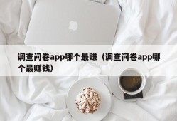 调查问卷app哪个最赚（调查问卷app哪个最赚钱）