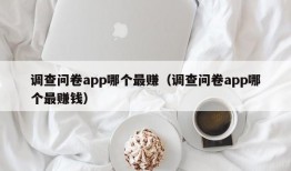 调查问卷app哪个最赚（调查问卷app哪个最赚钱）