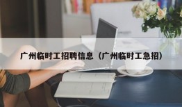 广州临时工招聘信息（广州临时工急招）