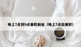 晚上7点到9点兼职副业（晚上7点后兼职）