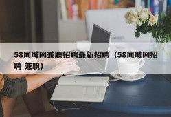 58同城网兼职招聘最新招聘（58同城网招聘 兼职）