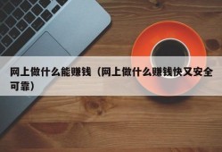 网上做什么能赚钱（网上做什么赚钱快又安全可靠）