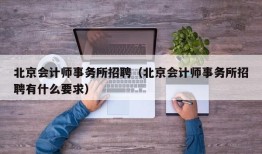 北京会计师事务所招聘（北京会计师事务所招聘有什么要求）