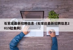 石家庄最新招聘信息（石家庄最新招聘信息2019赶集网）