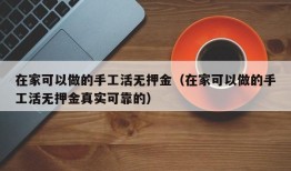 在家可以做的手工活无押金（在家可以做的手工活无押金真实可靠的）