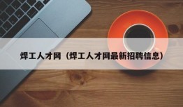 焊工人才网（焊工人才网最新招聘信息）