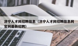 济宁人才网招聘信息（济宁人才网招聘信息网官网最新招聘）